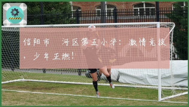 信阳市浉河区第五小学：激情竞技，少年正燃！