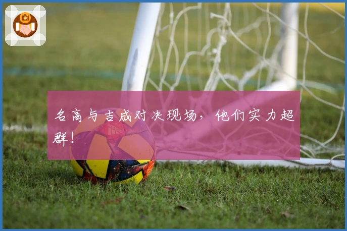 名高与吉成对决现场，他们实力超群！