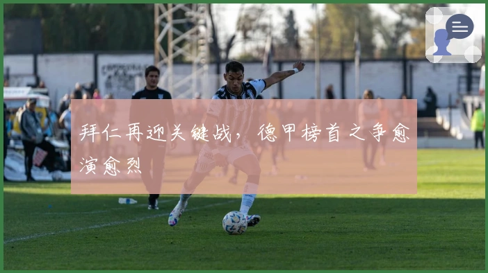 拜仁再迎关键战，德甲榜首之争愈演愈烈