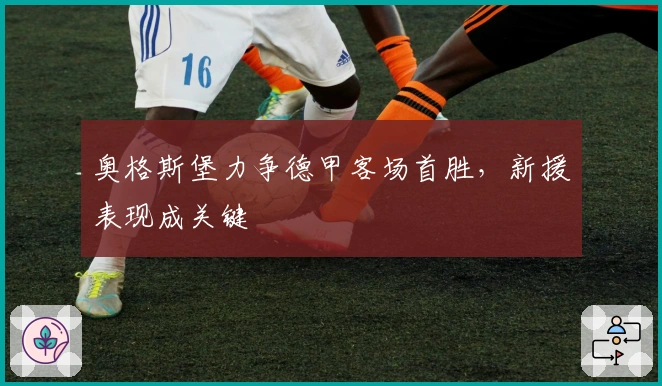奥格斯堡力争德甲客场首胜，新援表现成关键
