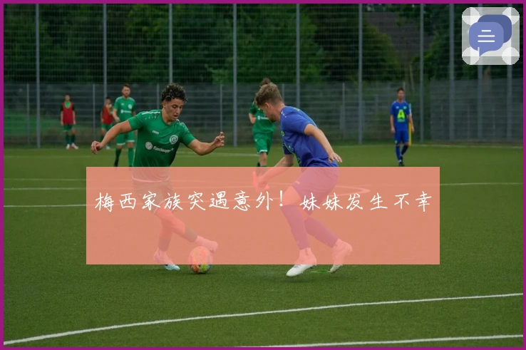 梅西家族突遇意外！妹妹发生不幸