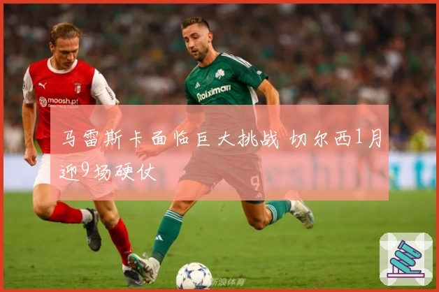 马雷斯卡面临巨大挑战 切尔西1月迎9场硬仗