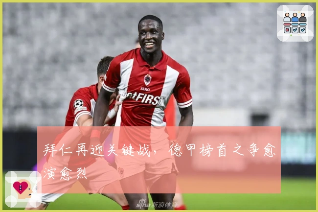 拜仁再迎关键战，德甲榜首之争愈演愈烈