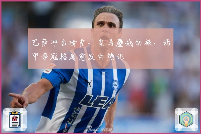 巴萨冲击榜首，皇马鏖战劲旅，西甲争冠格局愈发白热化