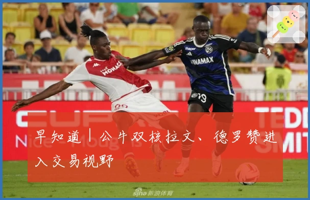 早知道｜公牛双核拉文、德罗赞进入交易视野