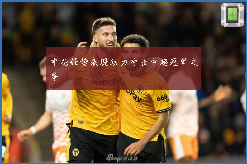 申花强势表现助力冲击中超冠军之争