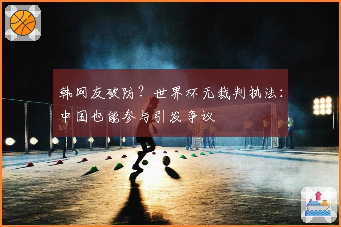 韩网友破防？世界杯无裁判执法：中国也能参与引发争议