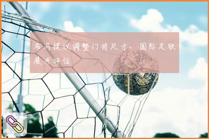 布冯提议调整门将尺寸，国际足联展开评估