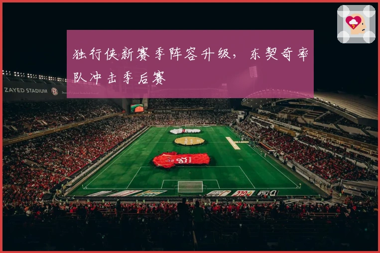 独行侠新赛季阵容升级，东契奇率队冲击季后赛