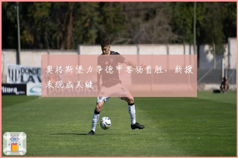 奥格斯堡力争德甲客场首胜，新援表现成关键