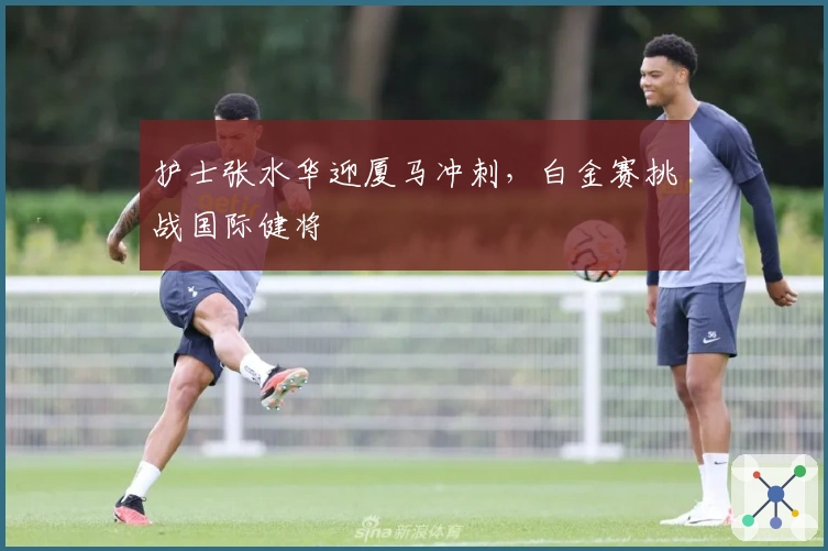 护士张水华迎厦马冲刺，白金赛挑战国际健将